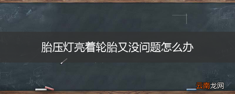 胎压灯亮着轮胎又没问题怎么办