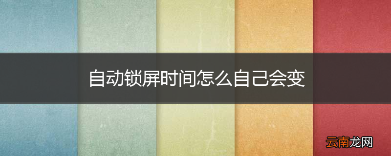 自动锁屏时间怎么自己会变