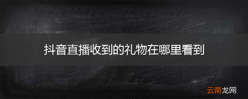 抖音直播收到的礼物在哪里看到