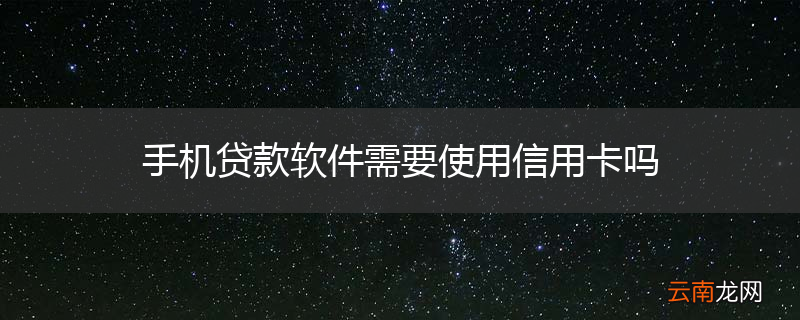手机贷款软件需要使用信用卡吗