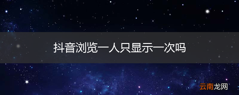 抖音浏览一人只显示一次吗