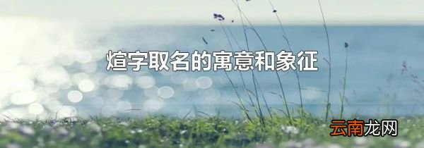 煊字取名的寓意和象征