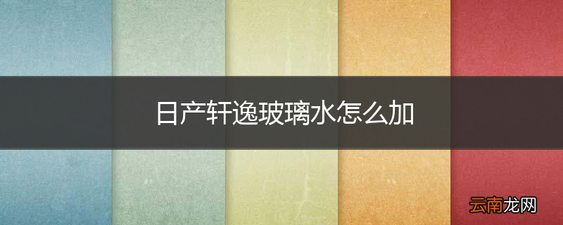 日产轩逸玻璃水怎么加