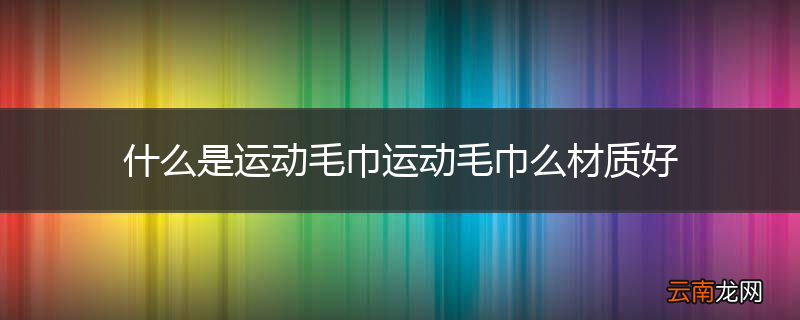 什么是运动毛巾运动毛巾么材质好