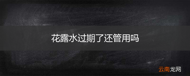 花露水过期了还管用吗