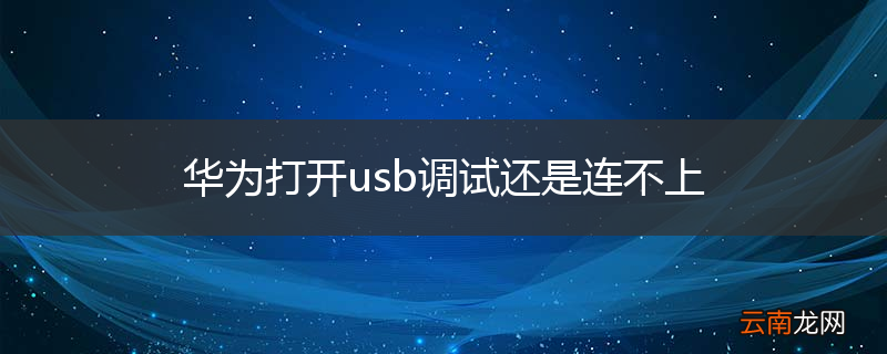 华为打开usb调试还是连不上
