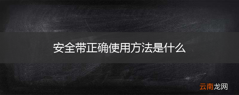 安全带正确使用方法是什么
