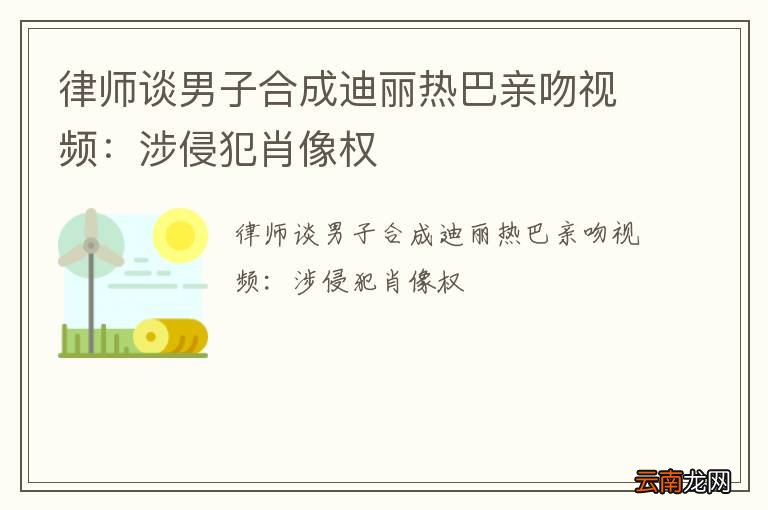 律师谈男子合成迪丽热巴亲吻视频：涉侵犯肖像权