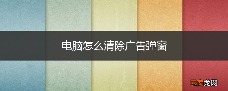电脑怎么清除广告弹窗