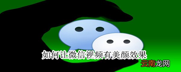 如何让微信视频有美颜效果
