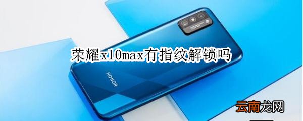 荣耀x10max有指纹解锁吗
