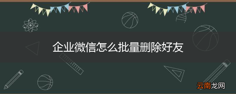 企业微信怎么批量删除好友