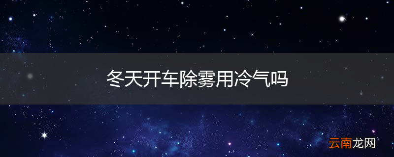 冬天开车除雾用冷气吗