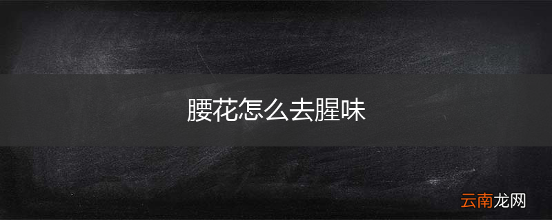 腰花怎么去腥味