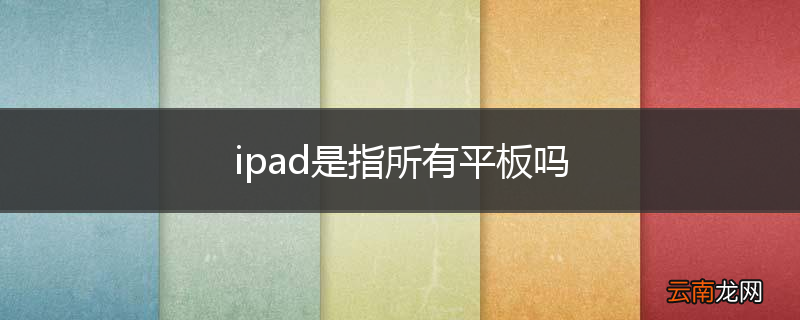 ipad是指所有平板吗