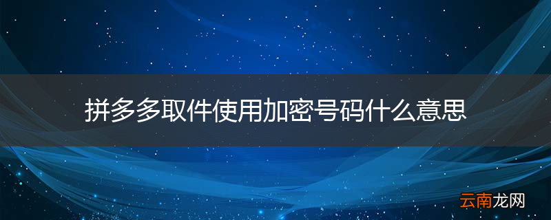 拼多多取件使用加密号码什么意思