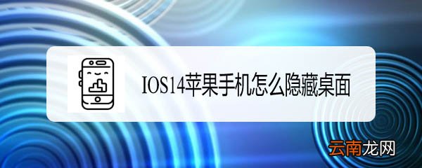 ios14怎么隐藏界面 苹果隐藏桌面图标软件应用设置方法