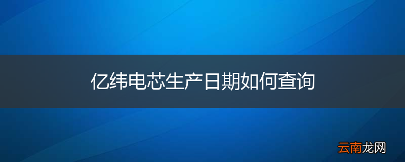 亿纬电芯生产日期如何查询