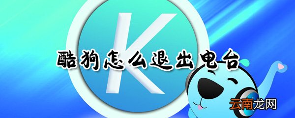 酷狗怎么退出电台_酷狗退出电台方法全览