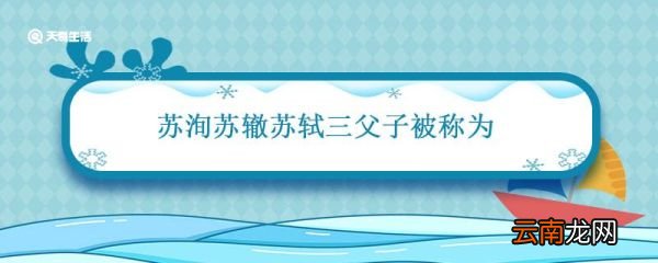 苏洵苏辙苏轼三父子被称为 北宋时期苏洵苏辙苏轼三父子被称为