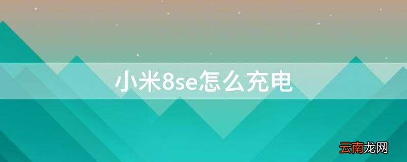 小米8se怎么充电最好 小米8se怎么充电