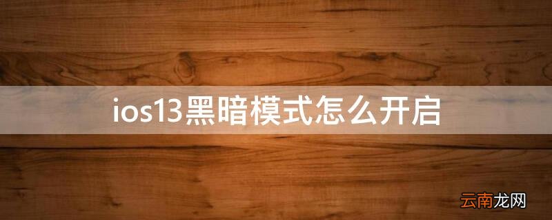 ios13黑暗模式怎么开启 ios13黑夜模式怎么开