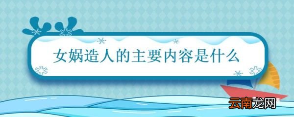 女娲造人的主要内容是什么 女娲造人简要概括