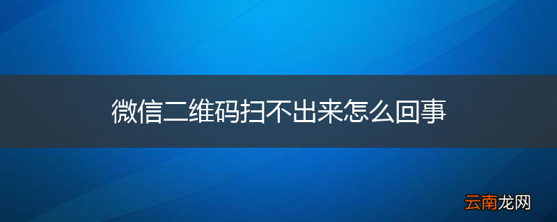 微信二维码扫不出来怎么回事