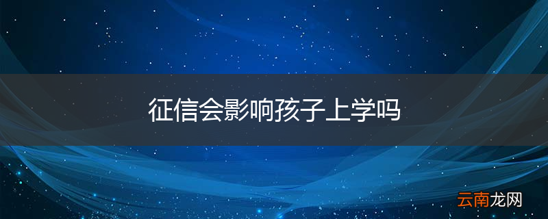 征信会影响孩子上学吗
