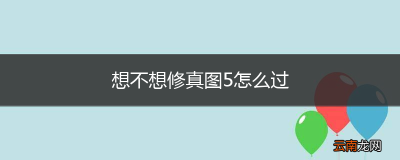 想不想修真图5怎么过