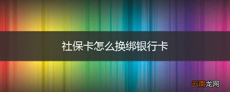 社保卡怎么换绑银行卡