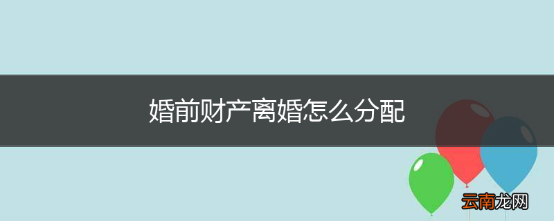 婚前财产离婚怎么分配