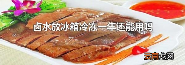 卤水放冰箱冷冻一年还能用吗
