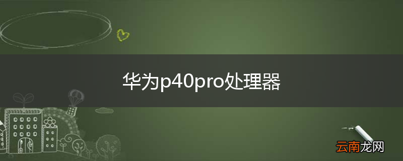 华为p40pro处理器