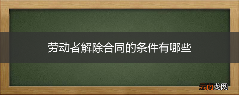 劳动者解除合同的条件有哪些