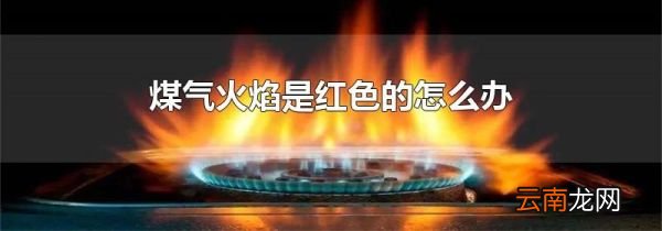 煤气火焰是红色的怎么办