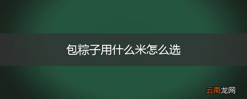 包粽子用什么米怎么选