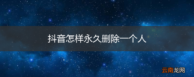 抖音怎样永久删除一个人