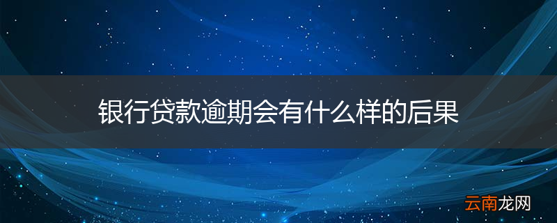 银行贷款逾期会有什么样的后果