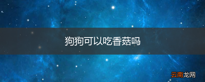 狗狗可以吃香菇吗