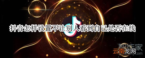 抖音怎样设置不让别人看到自己是否在线