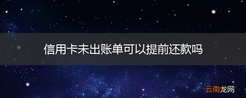 信用卡未出账单可以提前还款吗