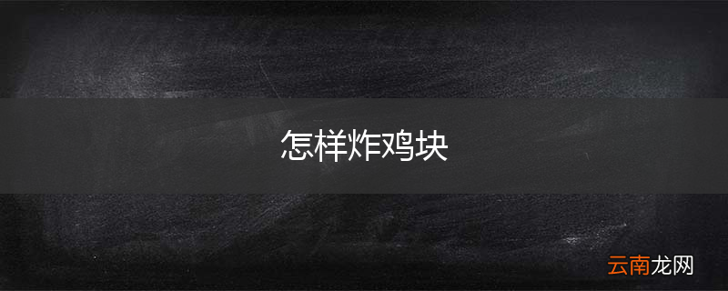 怎样炸鸡块