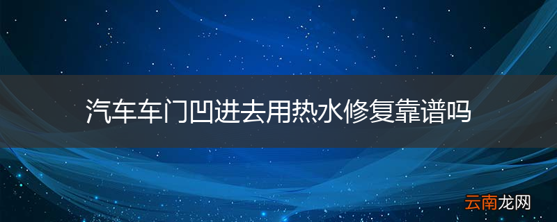 汽车车门凹进去用热水修复靠谱吗