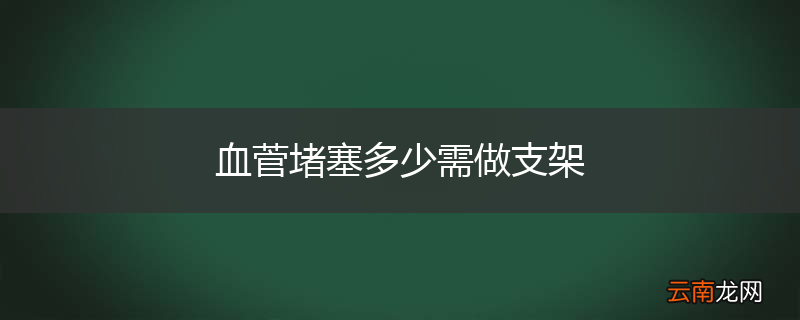 血菅堵塞多少需做支架