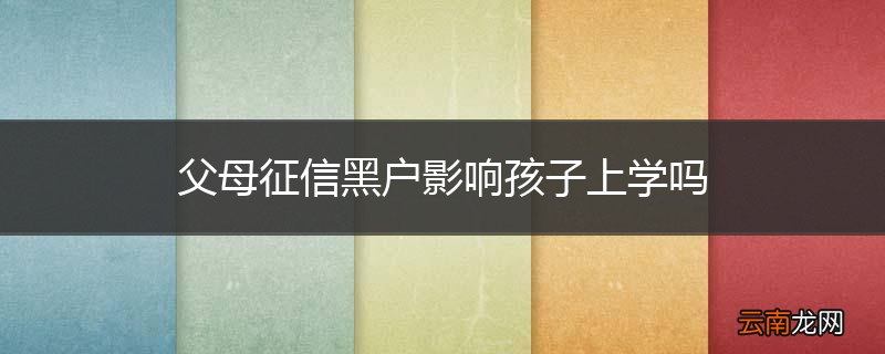 父母征信黑户影响孩子上学吗