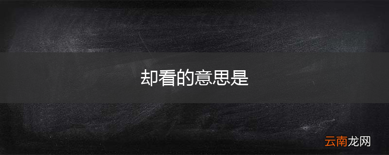 却看的意思是