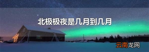 北极极夜是几月到几月