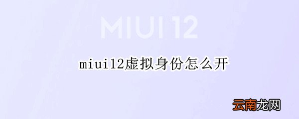 miui12虚拟身份怎么开