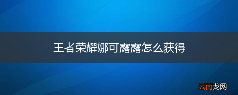 王者荣耀娜可露露怎么获得
